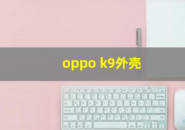 oppo k9外壳